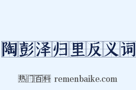 陶彭泽归里反义词是什么意思的图片